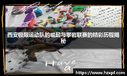 西安极限运动队的崛起与攀岩联赛的精彩历程揭秘
