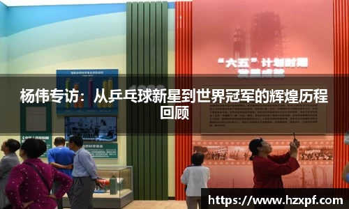杨伟专访：从乒乓球新星到世界冠军的辉煌历程回顾