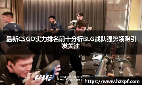 最新CSGO实力排名前十分析BLG战队强势领跑引发关注