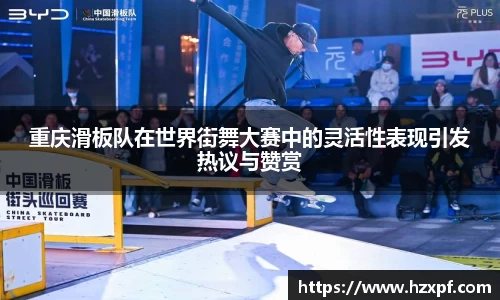 重庆滑板队在世界街舞大赛中的灵活性表现引发热议与赞赏