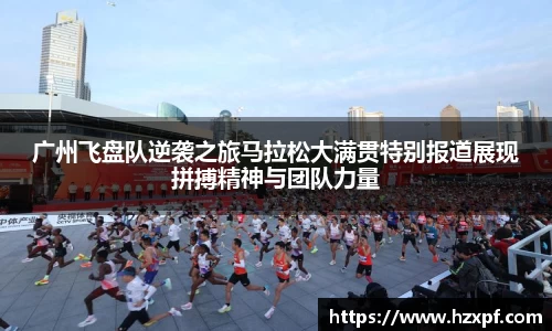 广州飞盘队逆袭之旅马拉松大满贯特别报道展现拼搏精神与团队力量