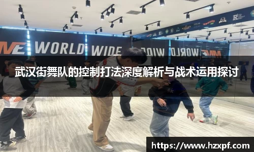 武汉街舞队的控制打法深度解析与战术运用探讨