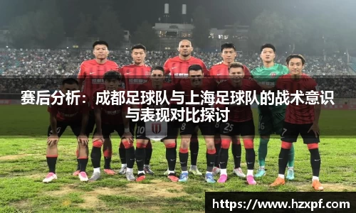 赛后分析：成都足球队与上海足球队的战术意识与表现对比探讨