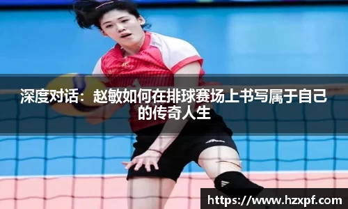深度对话：赵敏如何在排球赛场上书写属于自己的传奇人生
