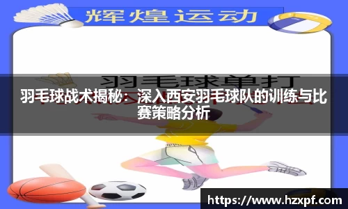 羽毛球战术揭秘：深入西安羽毛球队的训练与比赛策略分析