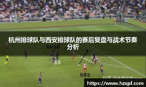 杭州排球队与西安排球队的赛后复盘与战术节奏分析