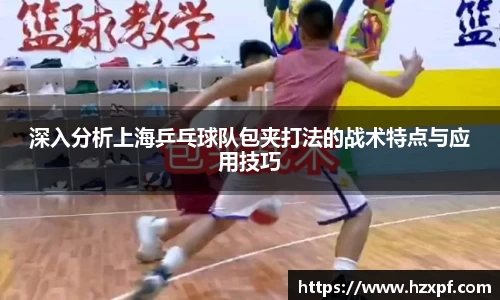 深入分析上海乒乓球队包夹打法的战术特点与应用技巧
