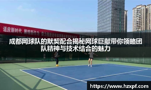 成都网球队的默契配合揭秘网球巨献带你领略团队精神与技术结合的魅力