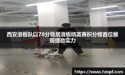 西安滑板队以78分稳居滑板精英赛积分榜首位展现强劲实力