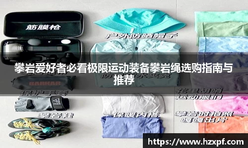 攀岩爱好者必看极限运动装备攀岩绳选购指南与推荐